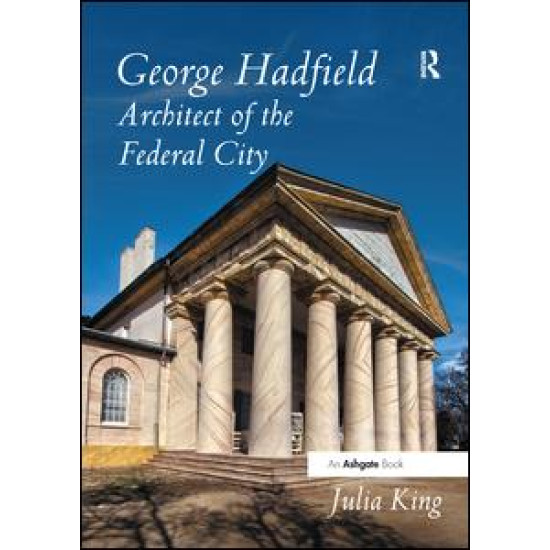 George Hadfield: Architect of the Federal City