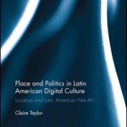 Place and Politics in Latin American Digital Culture Place and Politics in Latin American Digital Culture