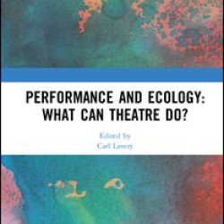 Performance and Ecology: What Can Theatre Do? Performance and Ecology: What Can Theatre Do?