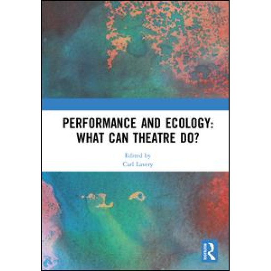 Performance and Ecology: What Can Theatre Do? Performance and Ecology: What Can Theatre Do?