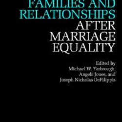 Queer Families and Relationships After Marriage Equality Queer Families and Relationships After Marriage Equality