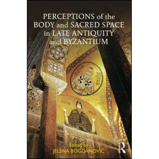 Perceptions of the Body and Sacred Space in Late Antiquity and Byzantium Perceptions of the Body and Sacred Space in Late Antiquity and Byzantium
