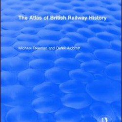 Routledge Revivals: The Atlas of British Railway History (1985) Routledge Revivals: The Atlas of British Railway History (1985)