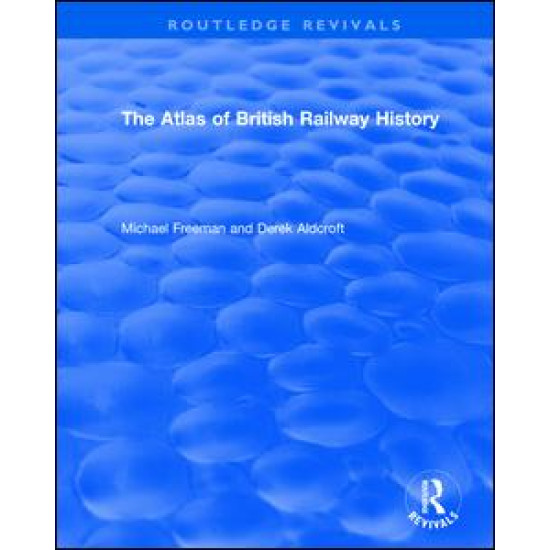 Routledge Revivals: The Atlas of British Railway History (1985) Routledge Revivals: The Atlas of British Railway History (1985)