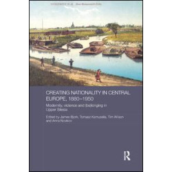 Creating Nationality in Central Europe, 1880-1950 Creating Nationality in Central Europe, 1880-1950