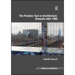 The Practice Turn in Architecture: Brussels after 1968 The Practice Turn in Architecture: Brussels after 1968