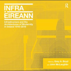 Infrastructure and the Architectures of Modernity in Ireland 1916-2016 Infrastructure and the Architectures of Modernity in Ireland 1916-2016