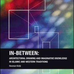 In-Between: Architectural Drawing and Imaginative Knowledge in Islamic and Western Traditions In-Between: Architectural Drawing and Imaginative Knowledge in Islamic and Western Traditions