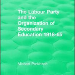 The Labour Party and the Organization of Secondary Education 1918-65 The Labour Party and the Organization of Secondary Education 1918-65