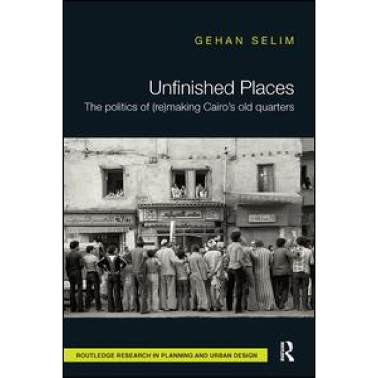 Unfinished Places: The Politics of (Re)making Cairo’s Old Quarters Unfinished Places: The Politics of (Re)making Cairo’s Old Quarters