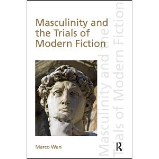 Masculinity and the Trials of Modern Fiction Masculinity and the Trials of Modern Fiction