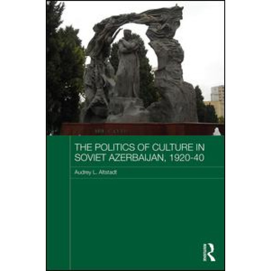 The Politics of Culture in Soviet Azerbaijan, 1920-40