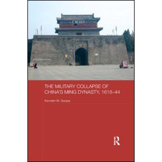 The Military Collapse of China's Ming Dynasty, 1618-44 The Military Collapse of China's Ming Dynasty, 1618-44
