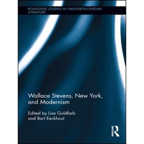 Wallace Stevens, New York, and Modernism Wallace Stevens, New York, and Modernism