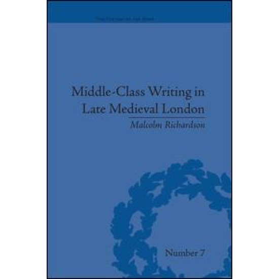 Middle-Class Writing in Late Medieval London Middle-Class Writing in Late Medieval London