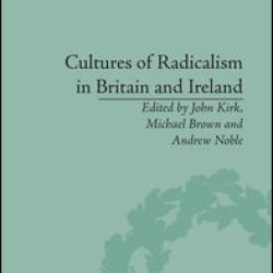 Cultures of Radicalism in Britain and Ireland