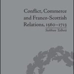 Conflict, Commerce and Franco-Scottish Relations, 1560–1713 Conflict, Commerce and Franco-Scottish Relations, 1560–1713