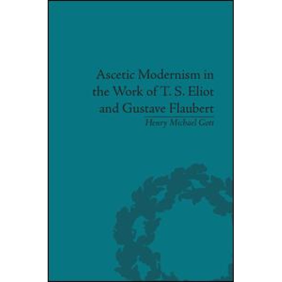Ascetic Modernism in the Work of T S Eliot and Gustave Flaubert Ascetic Modernism in the Work of T S Eliot and Gustave Flaubert
