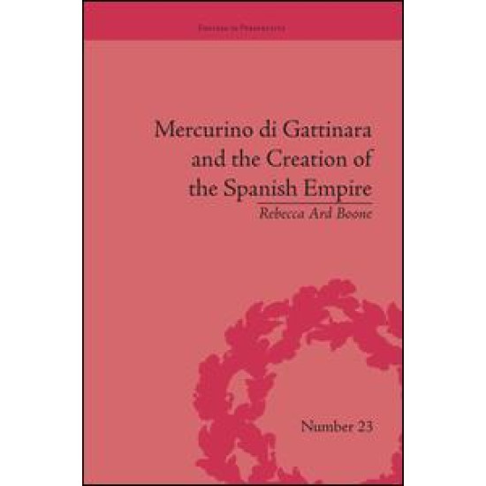 Mercurino di Gattinara and the Creation of the Spanish Empire