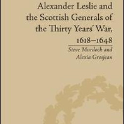 Alexander Leslie and the Scottish Generals of the Thirty Years' War, 1618–1648