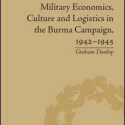 Military Economics, Culture and Logistics in the Burma Campaign, 1942-1945 Military Economics, Culture and Logistics in the Burma Campaign, 1942-1945