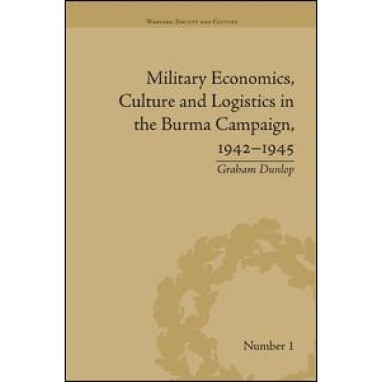 Military Economics, Culture and Logistics in the Burma Campaign, 1942-1945 Military Economics, Culture and Logistics in the Burma Campaign, 1942-1945
