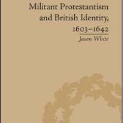 Militant Protestantism and British Identity, 1603–1642 Militant Protestantism and British Identity, 1603–1642
