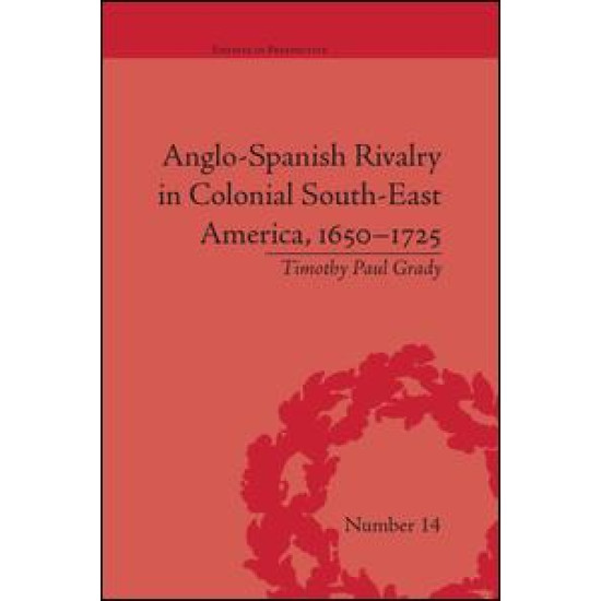 Anglo-Spanish Rivalry in Colonial South-East America, 1650–1725 Anglo-Spanish Rivalry in Colonial South-East America, 1650–1725
