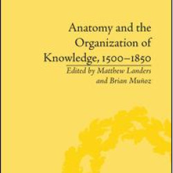 Anatomy and the Organization of Knowledge, 1500–1850 Anatomy and the Organization of Knowledge, 1500–1850