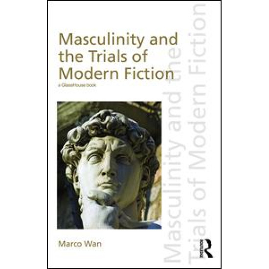 Masculinity and the Trials of Modern Fiction Masculinity and the Trials of Modern Fiction