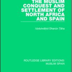 The Muslim Conquest and Settlement of North Africa and Spain