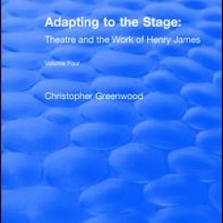 Adapting to the Stage: Theatre and the Work of Henry James Adapting to the Stage: Theatre and the Work of Henry James