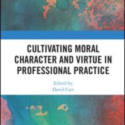 Cultivating Moral Character and Virtue in Professional Practice Cultivating Moral Character and Virtue in Professional Practice