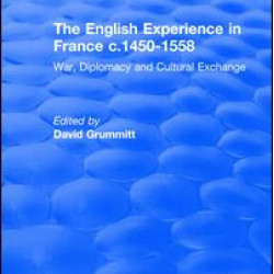 The English Experience in France c.1450-1558: War, Diplomacy and Cultural Exchange The English Experience in France c.1450-1558: War, Diplomacy and Cultural Exchange