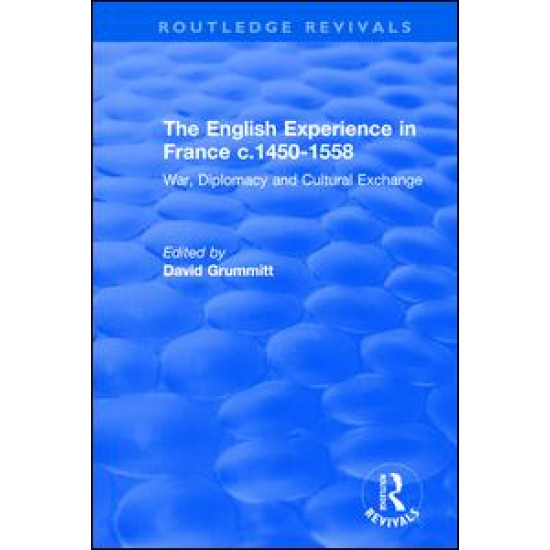 The English Experience in France c.1450-1558: War, Diplomacy and Cultural Exchange