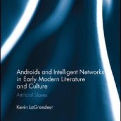 Androids and Intelligent Networks in Early Modern Literature and Culture Androids and Intelligent Networks in Early Modern Literature and Culture