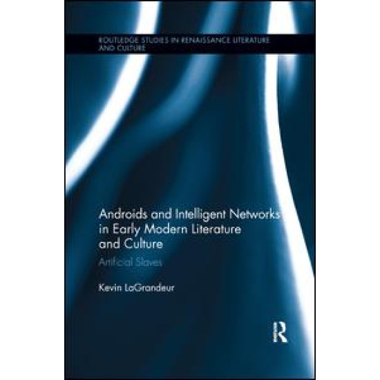 Androids and Intelligent Networks in Early Modern Literature and Culture Androids and Intelligent Networks in Early Modern Literature and Culture