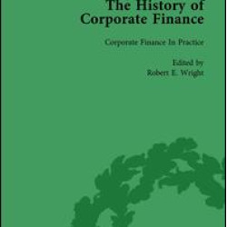 The History of Corporate Finance: Developments of Anglo-American Securities Markets, Financial Practices, Theories and Laws Vol 4