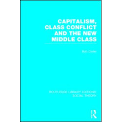 Capitalism, Class Conflict and the New Middle Class (RLE Social Theory) Capitalism, Class Conflict and the New Middle Class (RLE Social Theory)