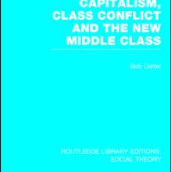 Capitalism, Class Conflict and the New Middle Class (RLE Social Theory) Capitalism, Class Conflict and the New Middle Class (RLE Social Theory)