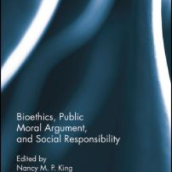 Bioethics, Public Moral Argument, and Social Responsibility Bioethics, Public Moral Argument, and Social Responsibility