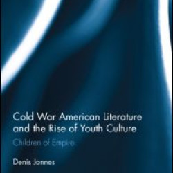 Cold War American Literature and the Rise of Youth Culture Cold War American Literature and the Rise of Youth Culture