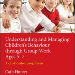 Understanding and Managing Children's Behaviour through Group Work Ages 5-7 Understanding and Managing Children's Behaviour through Group Work Ages 5-7