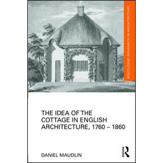 The Idea of the Cottage in English Architecture, 1760 - 1860 The Idea of the Cottage in English Architecture, 1760 - 1860