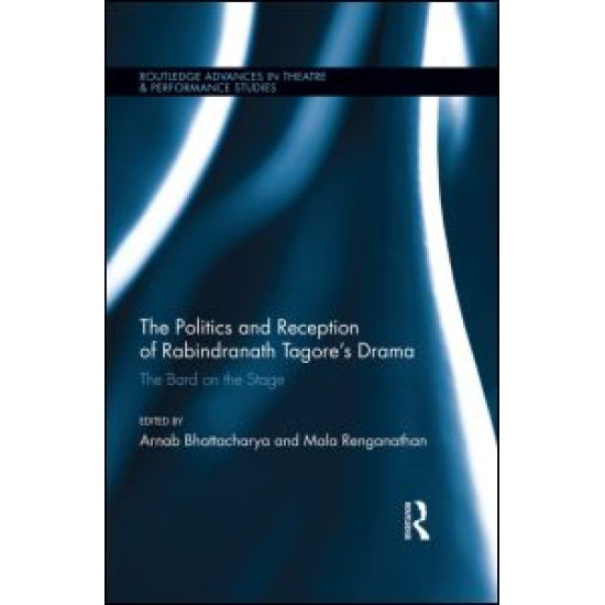 The Politics and Reception of Rabindranath Tagore's Drama The Politics and Reception of Rabindranath Tagore's Drama