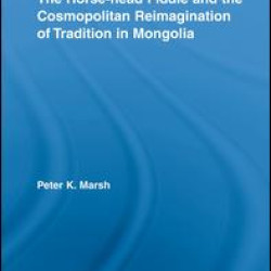 The Horse-head Fiddle and the Cosmopolitan Reimagination of Tradition in Mongolia The Horse-head Fiddle and the Cosmopolitan Reimagination of Tradition in Mongolia