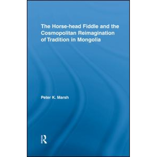 The Horse-head Fiddle and the Cosmopolitan Reimagination of Tradition in Mongolia The Horse-head Fiddle and the Cosmopolitan Reimagination of Tradition in Mongolia
