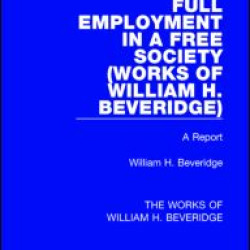 Full Employment in a Free Society (Works of William H. Beveridge) Full Employment in a Free Society (Works of William H. Beveridge)