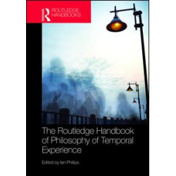 The Routledge Handbook of Philosophy of Temporal Experience The Routledge Handbook of Philosophy of Temporal Experience