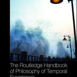 The Routledge Handbook of Philosophy of Temporal Experience The Routledge Handbook of Philosophy of Temporal Experience